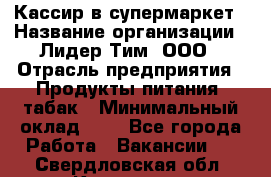 Кассир в супермаркет › Название организации ­ Лидер Тим, ООО › Отрасль предприятия ­ Продукты питания, табак › Минимальный оклад ­ 1 - Все города Работа » Вакансии   . Свердловская обл.,Карпинск г.